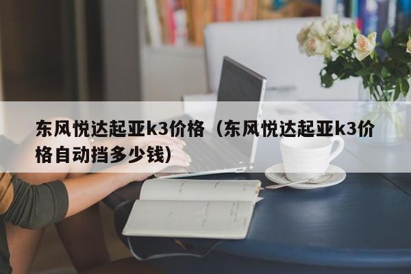 东风悦达起亚k3价格（东风悦达起亚k3价格自动挡多少钱）