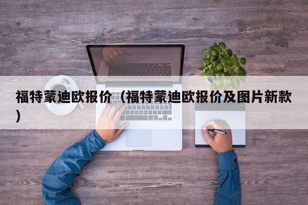 福特蒙迪欧报价（福特蒙迪欧报价及图片新款）