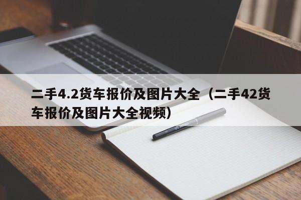 二手4.2货车报价及图片大全（二手42货车报价及图片大全视频）
