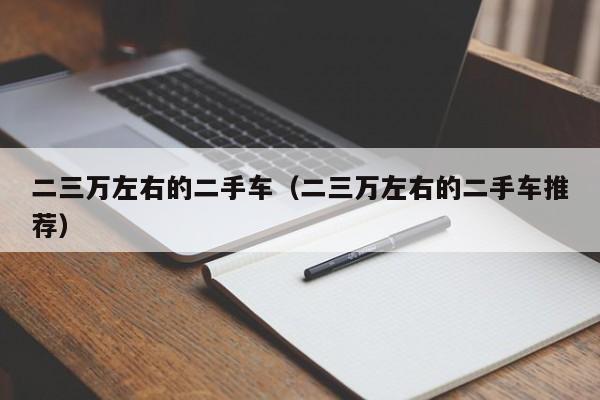 二三万左右的二手车（二三万左右的二手车推荐）