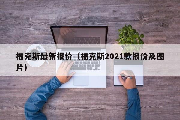 福克斯最新报价（福克斯2021款报价及图片）