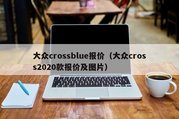 大众crossblue报价（大众cross2020款报价及图片）