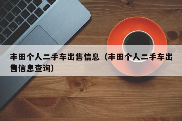 丰田个人二手车出售信息（丰田个人二手车出售信息查询）