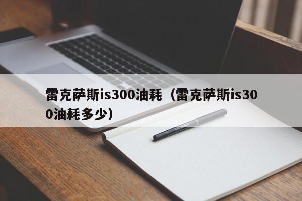 雷克萨斯is300油耗（雷克萨斯is300油耗多少）