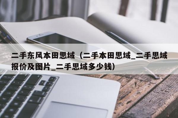 二手东风本田思域（二手本田思域_二手思域报价及图片_二手思域多少钱）