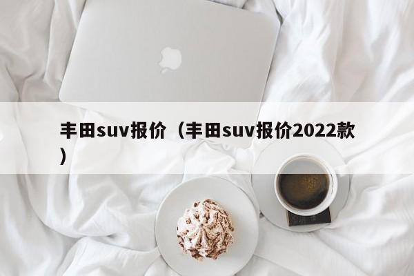 丰田suv报价（丰田suv报价2022款）