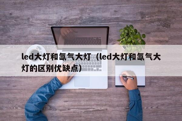 led大灯和氙气大灯（led大灯和氙气大灯的区别优缺点）