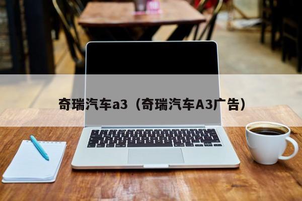 奇瑞汽车a3（奇瑞汽车A3广告）