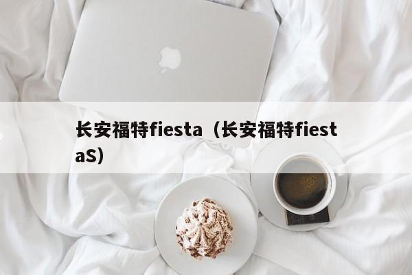 长安福特fiesta（长安福特fiestaS）