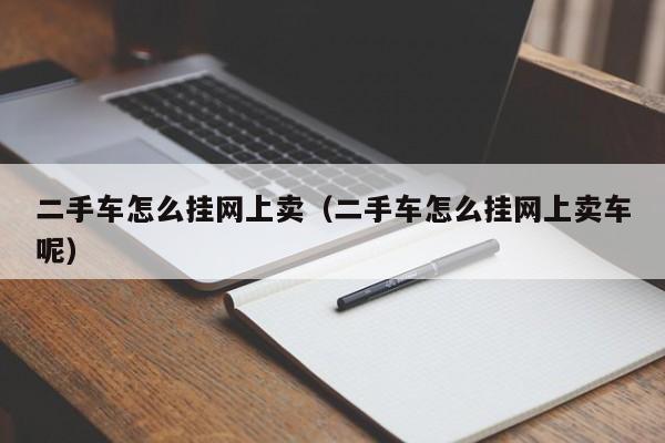 二手车怎么挂网上卖（二手车怎么挂网上卖车呢）