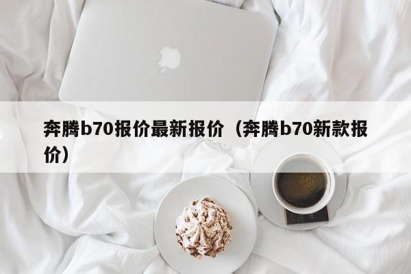 奔腾b70报价最新报价（奔腾b70新款报价）