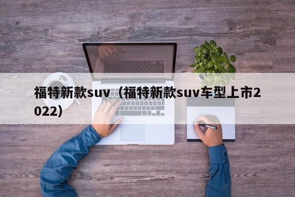 福特新款suv（福特新款suv车型上市2022）