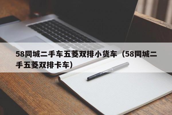 58同城二手车五菱双排小货车（58同城二手五菱双排卡车）