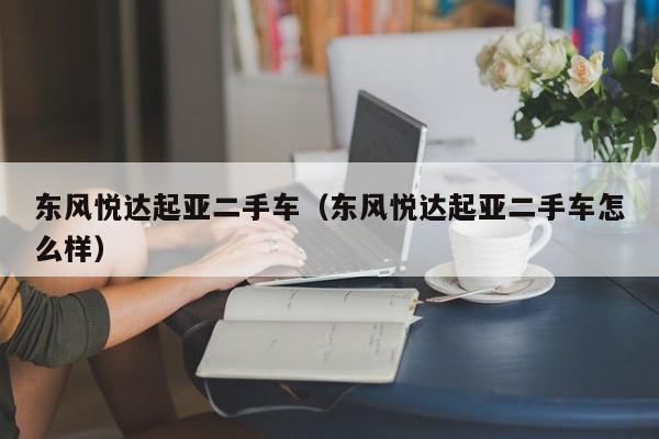 东风悦达起亚二手车（东风悦达起亚二手车怎么样）