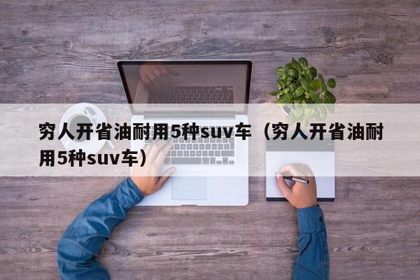 穷人开省油耐用5种suv车（穷人开省油耐用5种suv车）