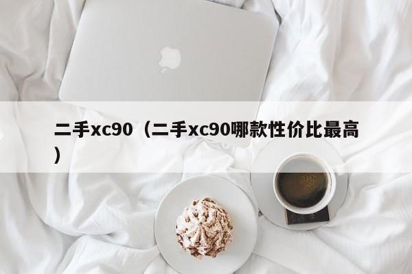 二手xc90（二手xc90哪款性价比最高）