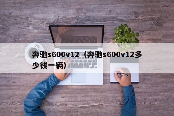 奔驰s600v12（奔驰s600v12多少钱一辆）