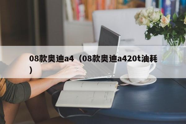 08款奥迪a4（08款奥迪a420t油耗）