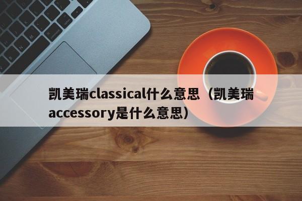 凯美瑞classical什么意思（凯美瑞accessory是什么意思）