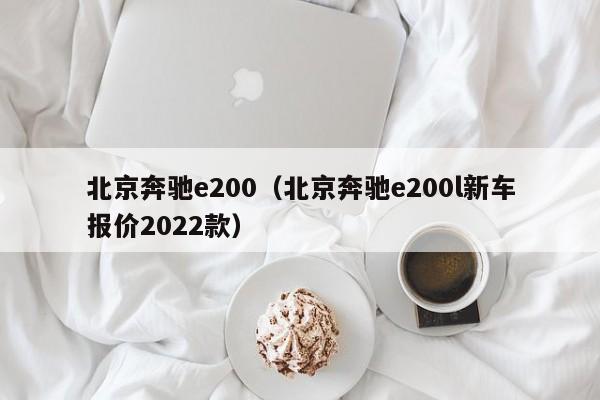 北京奔驰e200（北京奔驰e200l新车报价2022款）