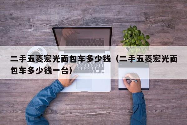 二手五菱宏光面包车多少钱（二手五菱宏光面包车多少钱一台）