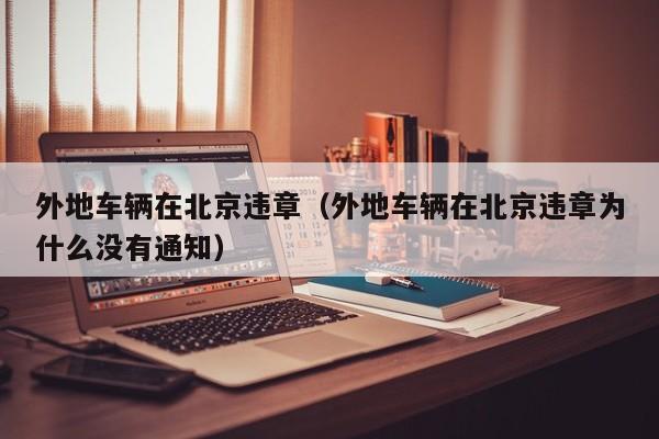 外地车辆在北京违章（外地车辆在北京违章为什么没有通知）