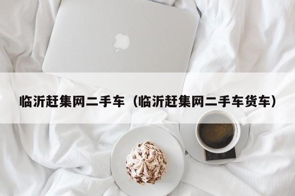 临沂赶集网二手车（临沂赶集网二手车货车）