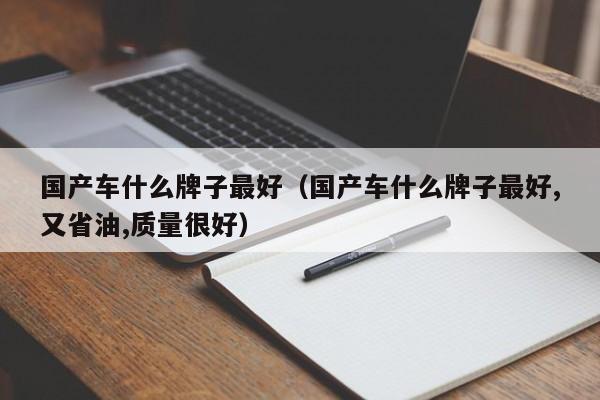 国产车什么牌子最好（国产车什么牌子最好,又省油,质量很好）