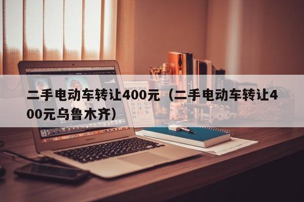 二手电动车转让400元（二手电动车转让400元乌鲁木齐）