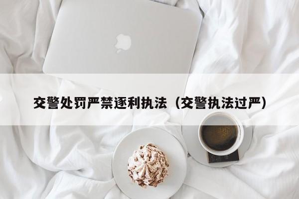 交警处罚严禁逐利执法（交警执法过严）