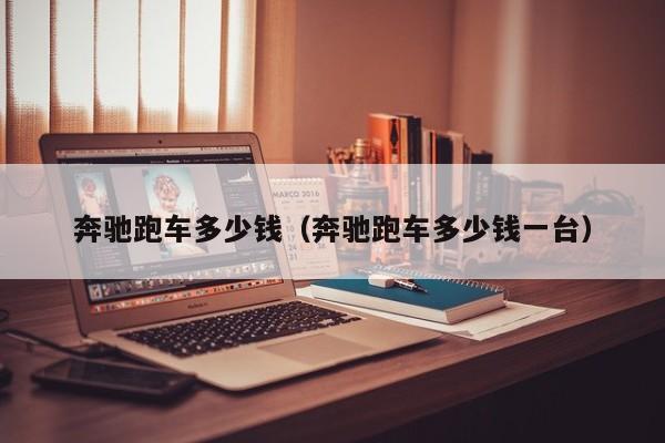 奔驰跑车多少钱（奔驰跑车多少钱一台）
