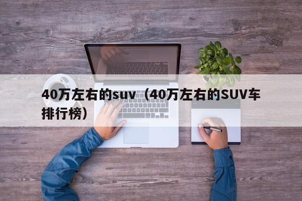 40万左右的suv（40万左右的SUV车排行榜）