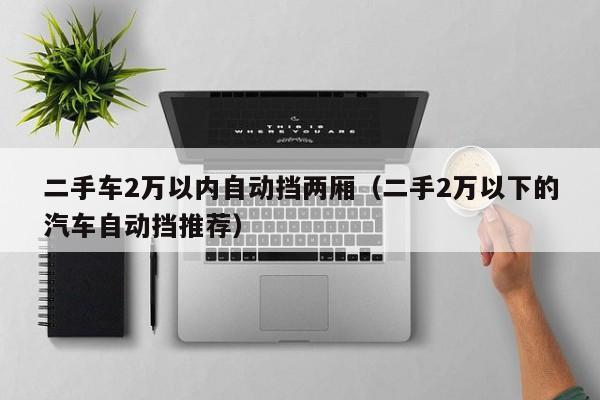 二手车2万以内自动挡两厢（二手2万以下的汽车自动挡推荐）