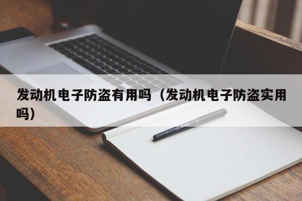 发动机电子防盗有用吗（发动机电子防盗实用吗）