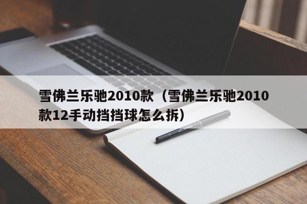 雪佛兰乐驰2010款（雪佛兰乐驰2010款12手动挡挡球怎么拆）