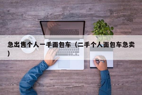 急出售个人一手面包车（二手个人面包车急卖）