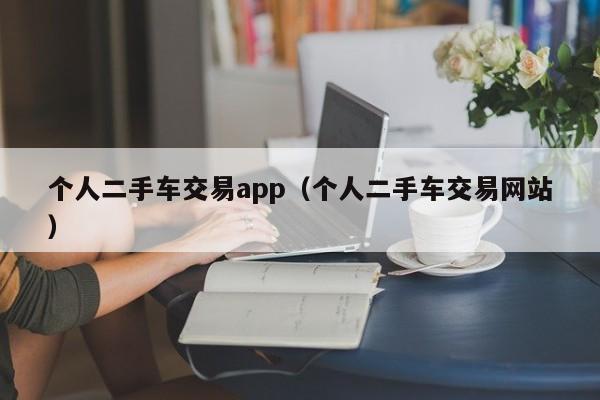 个人二手车交易app（个人二手车交易网站）