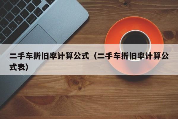 二手车折旧率计算公式（二手车折旧率计算公式表）