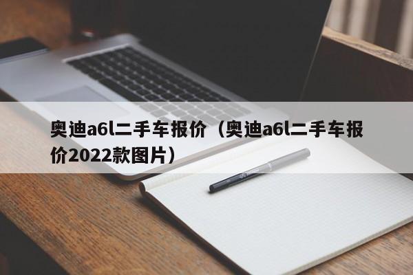 奥迪a6l二手车报价（奥迪a6l二手车报价2022款图片）