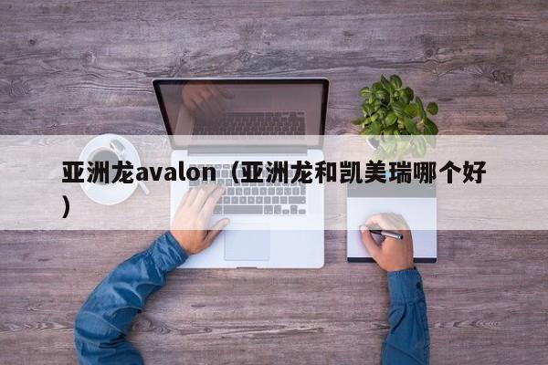 亚洲龙avalon（亚洲龙和凯美瑞哪个好）