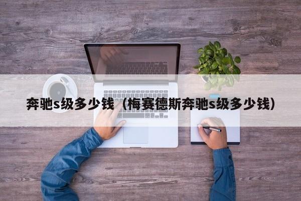 奔驰s级多少钱（梅赛德斯奔驰s级多少钱）