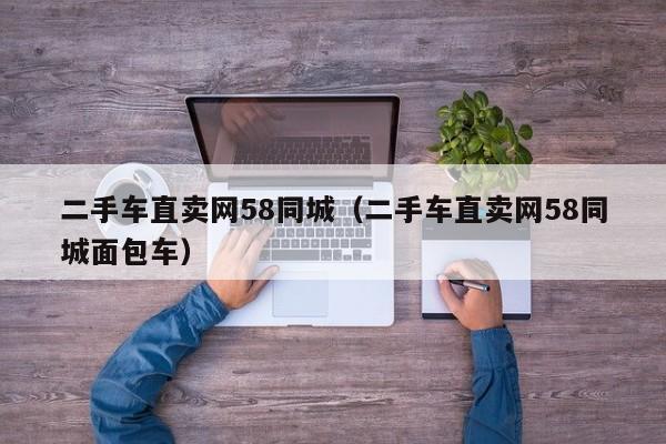 二手车直卖网58同城（二手车直卖网58同城面包车）