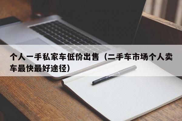 个人一手私家车低价出售（二手车市场个人卖车最快最好途径）