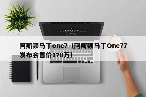 阿斯顿马丁one7（阿斯顿马丁One77发布会售价170万）
