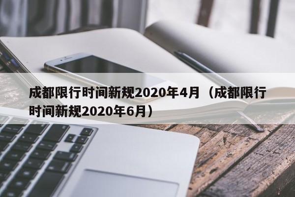 成都限行时间新规2020年4月（成都限行时间新规2020年6月）