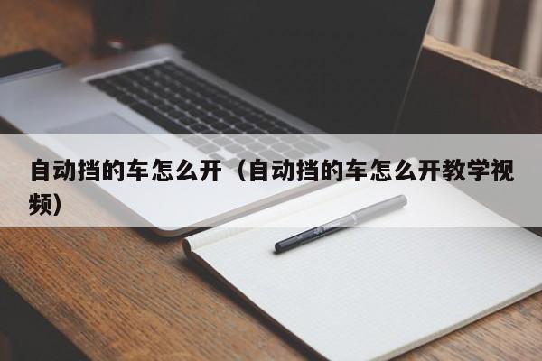 自动挡的车怎么开（自动挡的车怎么开教学视频）
