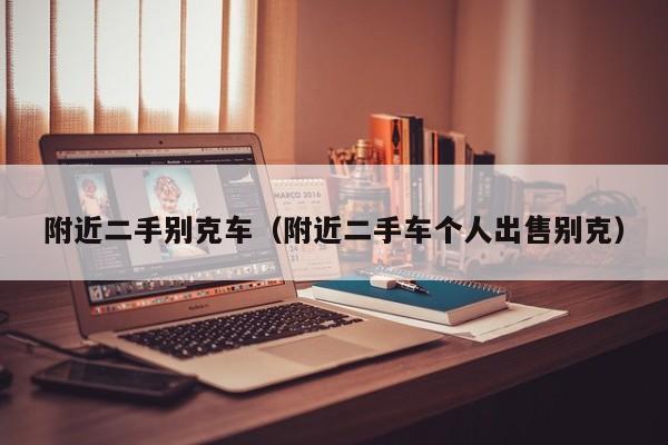 附近二手别克车（附近二手车个人出售别克）