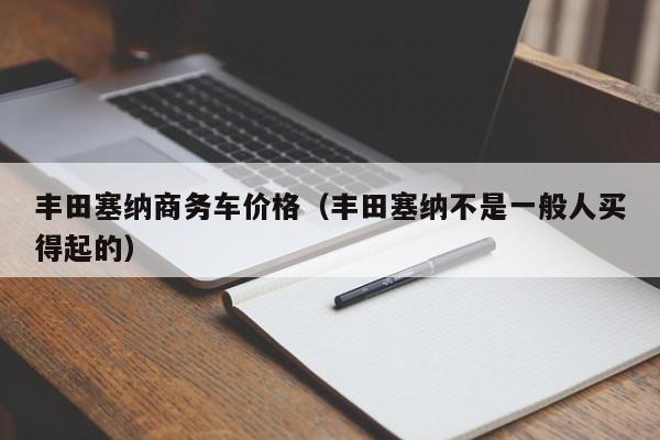 丰田塞纳商务车价格（丰田塞纳不是一般人买得起的）