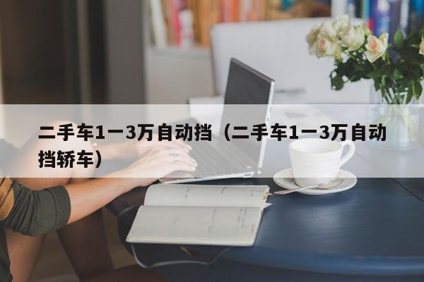 二手车1一3万自动挡（二手车1一3万自动挡轿车）