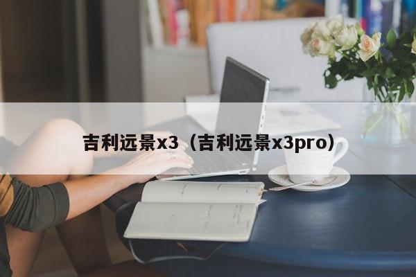 吉利远景x3（吉利远景x3pro）